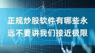 正规炒股软件有哪些永远不要讲我们接近极限