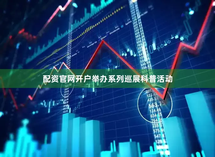 配资官网开户举办系列巡展科普活动