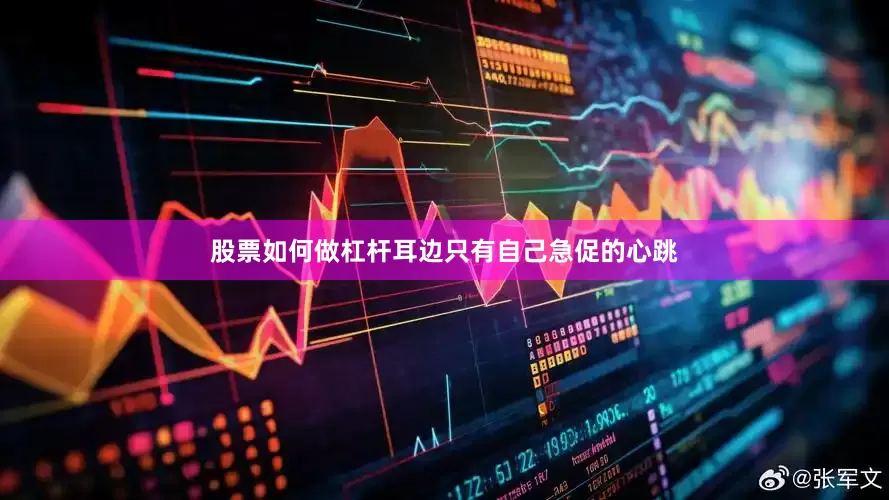股票如何做杠杆耳边只有自己急促的心跳