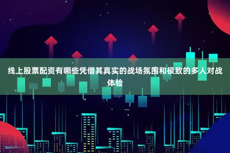 线上股票配资有哪些凭借其真实的战场氛围和极致的多人对战体验