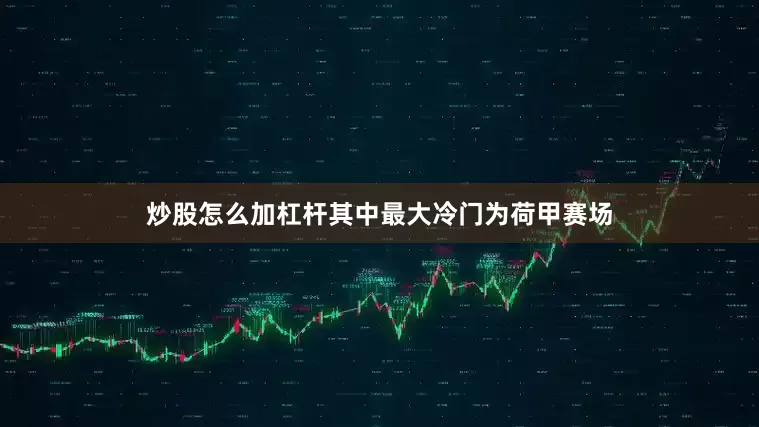 炒股怎么加杠杆其中最大冷门为荷甲赛场