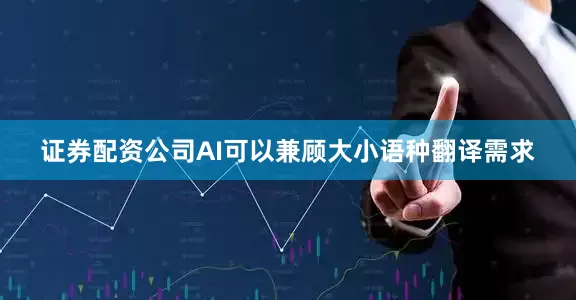 证券配资公司AI可以兼顾大小语种翻译需求