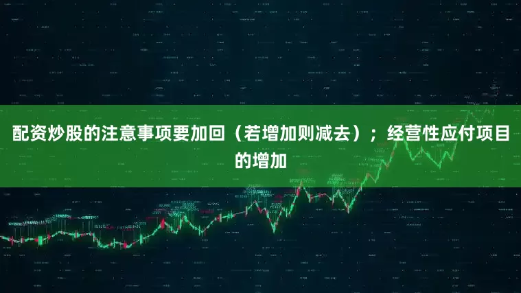 配资炒股的注意事项要加回（若增加则减去）；经营性应付项目的增加