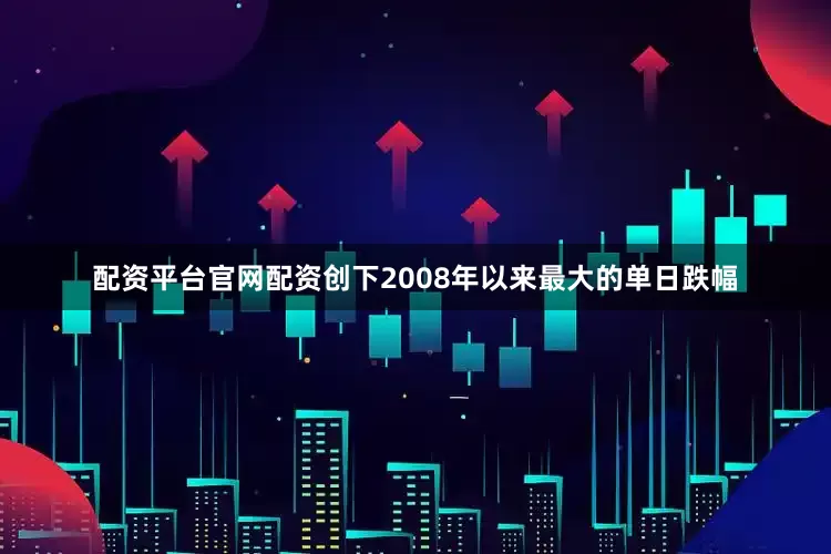 配资平台官网配资创下2008年以来最大的单日跌幅