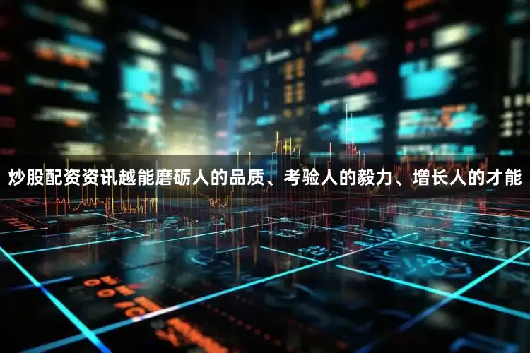 炒股配资资讯越能磨砺人的品质、考验人的毅力、增长人的才能