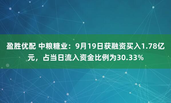 盈胜优配 中粮糖业：9月19日获融资买入1.78亿元，占当日流入资金比例为30.33%