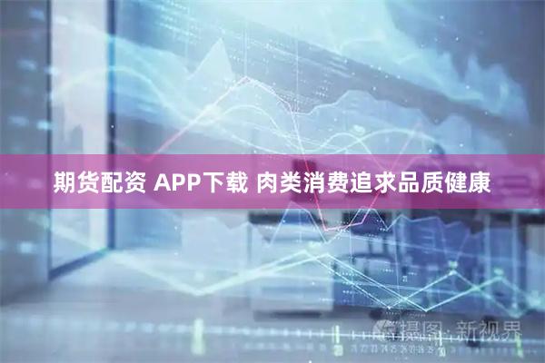 期货配资 APP下载 肉类消费追求品质健康