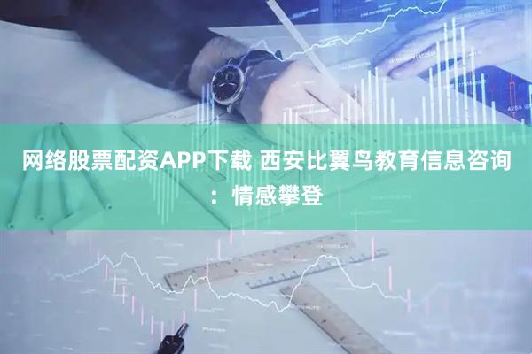 网络股票配资APP下载 西安比翼鸟教育信息咨询：情感攀登
