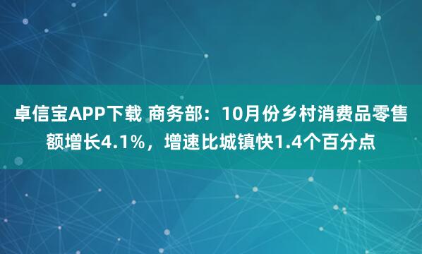卓信宝APP下载 商务部:10月份乡村消费品零售额增长4.1%,增速比城镇快1.4个百分点