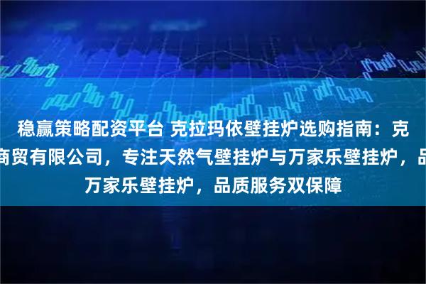稳赢策略配资平台 克拉玛依壁挂炉选购指南：克拉玛依裕凯和商贸有限公司，专注天然气壁挂炉与万家乐壁挂炉，品质服务双保障