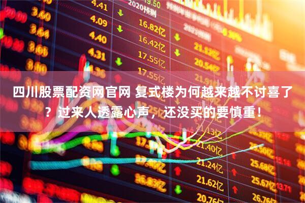 四川股票配资网官网 复式楼为何越来越不讨喜了？过来人透露心声，还没买的要慎重！