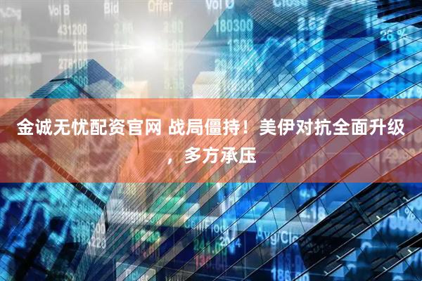 金诚无忧配资官网 战局僵持!美伊对抗全面升级,多方承压