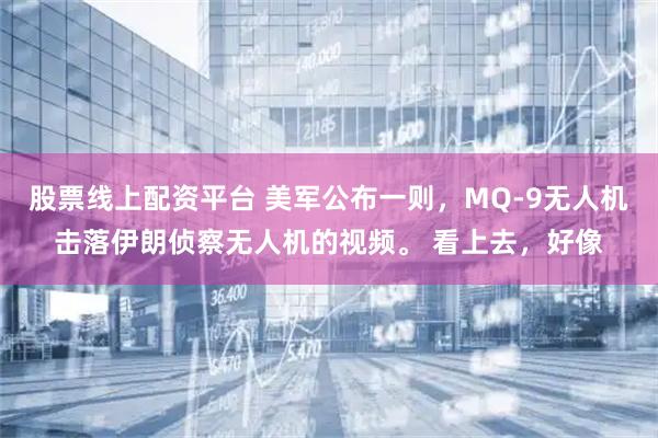 股票线上配资平台 美军公布一则，MQ-9无人机击落伊朗侦察无人机的视频。 看上去，好像