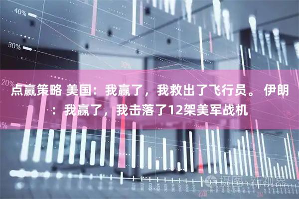 点赢策略 美国：我赢了，我救出了飞行员。 伊朗：我赢了，我击落了12架美军战机