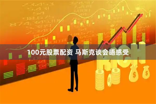 100元股票配资 马斯克谈会晤感受